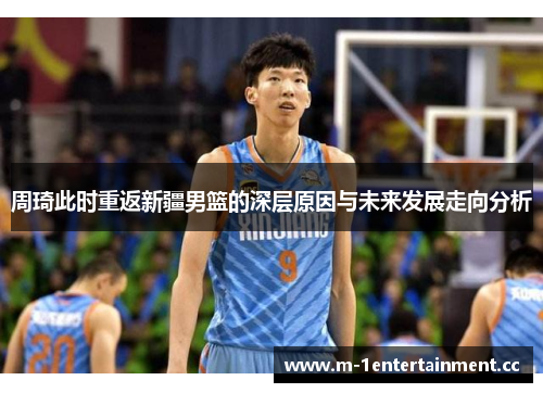 周琦此时重返新疆男篮的深层原因与未来发展走向分析 周琦此时重返新疆男篮的深层原因与未来发展走向分析