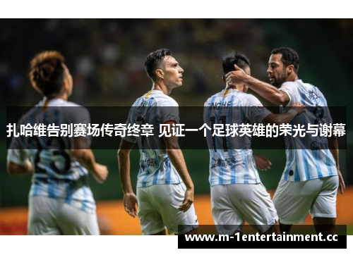 扎哈维告别赛场传奇终章 见证一个足球英雄的荣光与谢幕