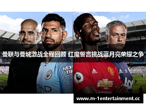 曼联与曼城激战全程回顾 红魔誓言挑战蓝月亮荣耀之争